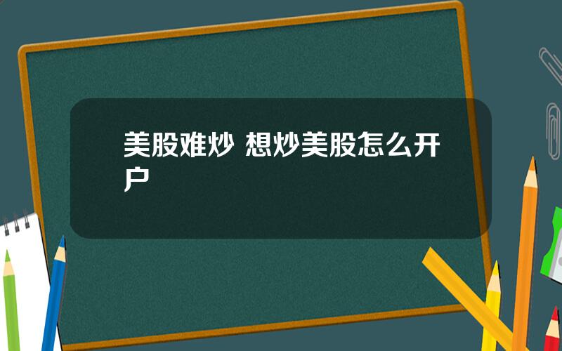 美股难炒 想炒美股怎么开户